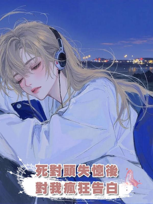 死對頭失憶後對我瘋狂告白