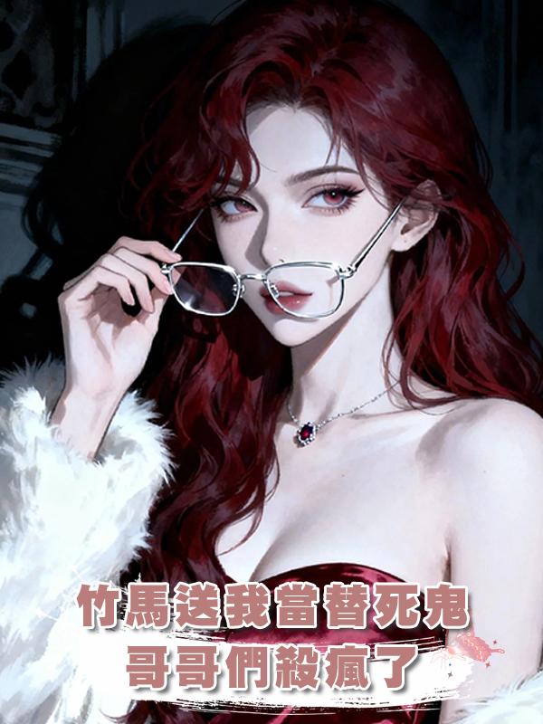 竹馬送我進無限流當替死鬼，哥哥們殺瘋了