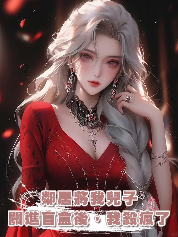 鄰居將我兒子關進盲盒後，我殺瘋了