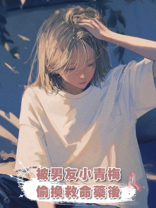 被男友小青梅偷換救命藥後