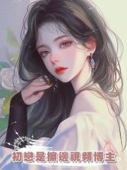 初戀是擦邊視頻博主