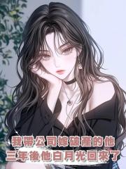我帶公司嫁破產的他，三年後他的白月光活著回來了