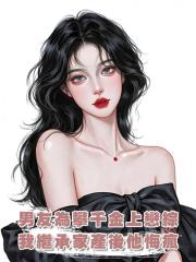 男友為攀千金上戀綜，我繼承九億家產後他悔瘋了