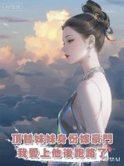 頂替妹妹身份嫁豪門，我愛上他後跑路了